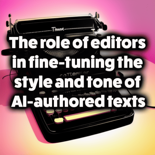 The role of editors in fine-tuning the style and tone of AI-authored texts