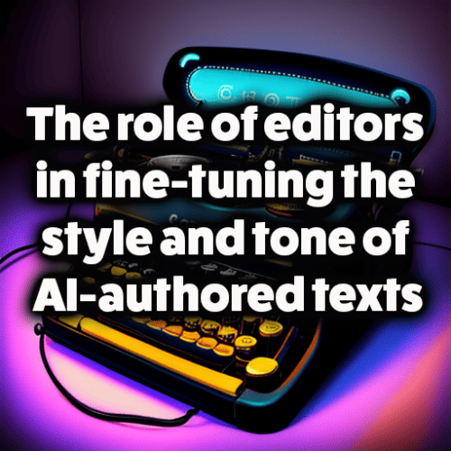 The role of editors in fine-tuning the style and tone of AI-authored texts